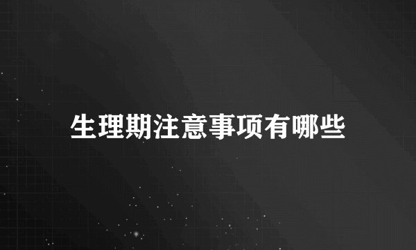 生理期注意事项有哪些