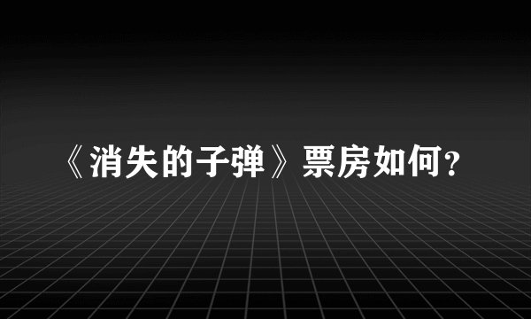 《消失的子弹》票房如何？