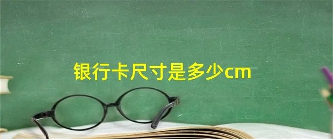 银行卡尺寸是多少cm