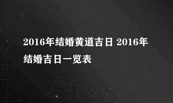 2016年结婚黄道吉日 2016年结婚吉日一览表
