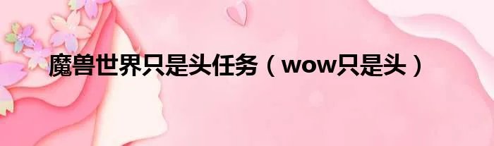魔兽世界只是头任务（wow只是头）