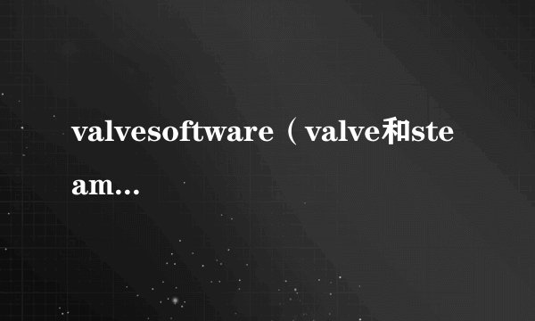 valvesoftware（valve和steam的关系）
