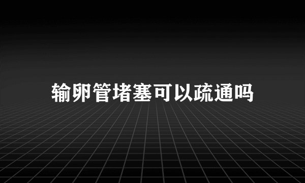 输卵管堵塞可以疏通吗