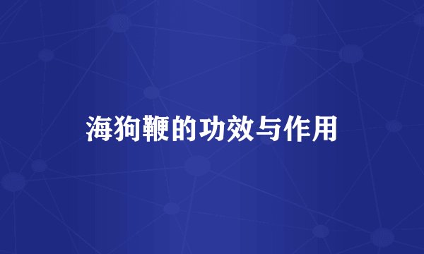 海狗鞭的功效与作用