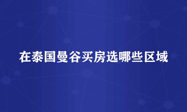 在泰国曼谷买房选哪些区域