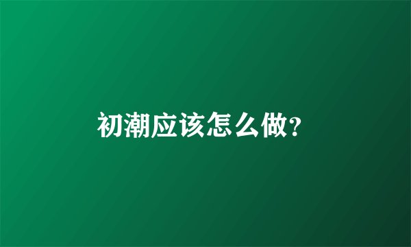 初潮应该怎么做？