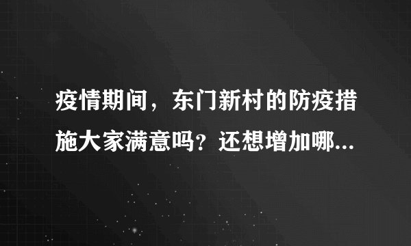 疫情期间，东门新村的防疫措施大家满意吗？还想增加哪些防疫措施？