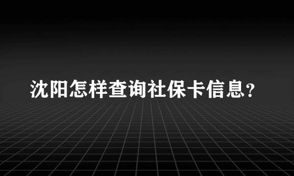 沈阳怎样查询社保卡信息？