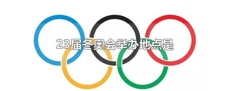 23届冬奥会举办地点是