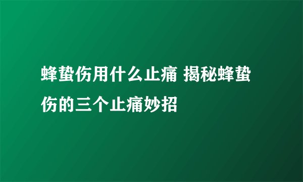 蜂蛰伤用什么止痛 揭秘蜂蛰伤的三个止痛妙招