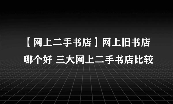 【网上二手书店】网上旧书店哪个好 三大网上二手书店比较