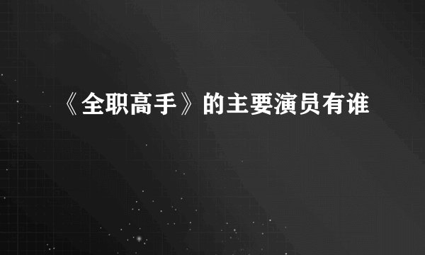 《全职高手》的主要演员有谁