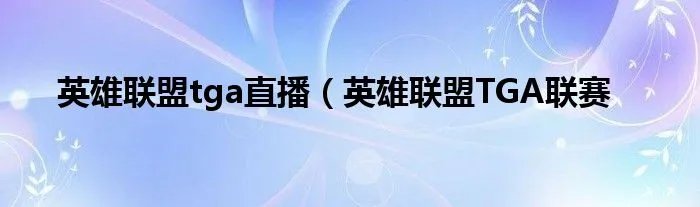 英雄联盟tga直播（英雄联盟TGA联赛