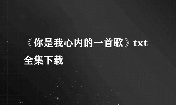 《你是我心内的一首歌》txt全集下载