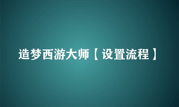 造梦西游大师【设置流程】