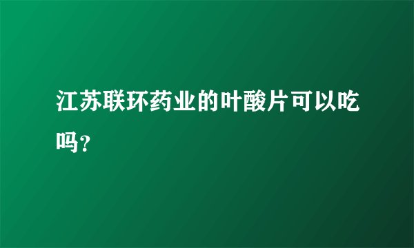 江苏联环药业的叶酸片可以吃吗？