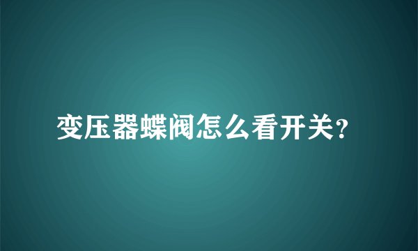 变压器蝶阀怎么看开关？