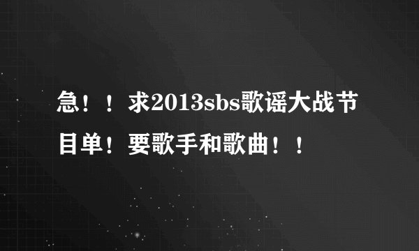 急！！求2013sbs歌谣大战节目单！要歌手和歌曲！！