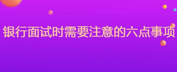 银行面试时需要注意的六点事项