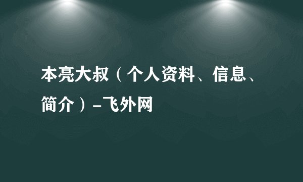 本亮大叔（个人资料、信息、简介）-飞外网