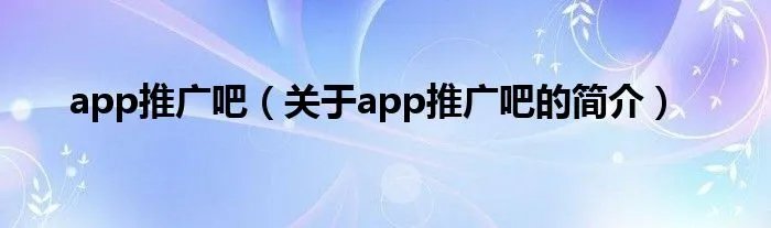 app推广吧（关于app推广吧的简介）