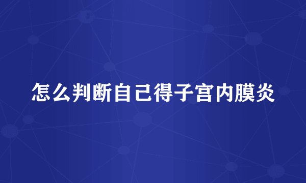 怎么判断自己得子宫内膜炎