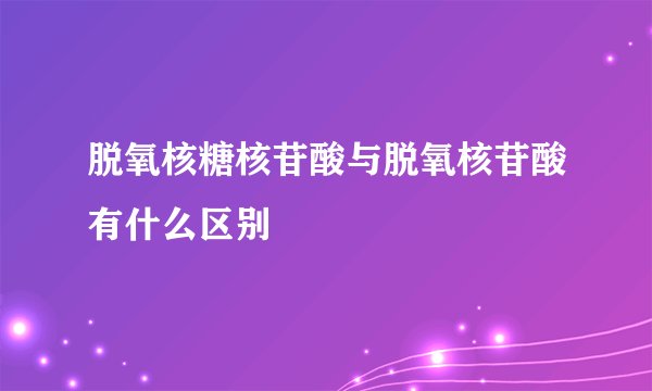 脱氧核糖核苷酸与脱氧核苷酸有什么区别