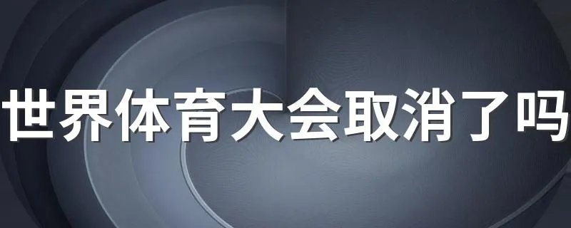 世界体育大会取消了吗 世界体育大会取消原因
