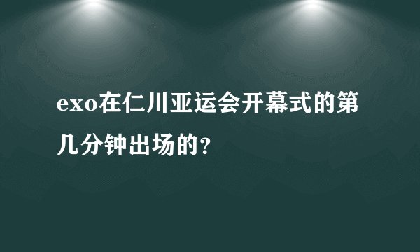 exo在仁川亚运会开幕式的第几分钟出场的？