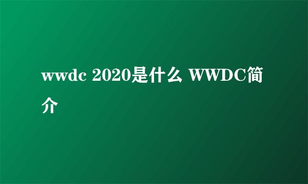 wwdc 2020是什么 WWDC简介