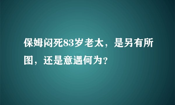 保姆闷死83岁老太,是另有所图,还是意遇何为?