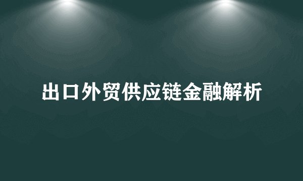 出口外贸供应链金融解析