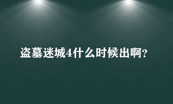 盗墓迷城4什么时候出啊？