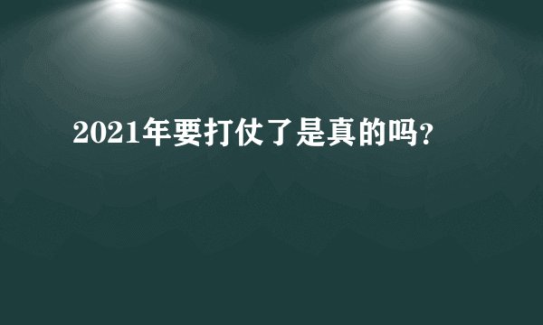 2021年要打仗了是真的吗？