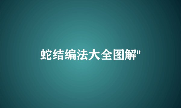 蛇结编法大全图解