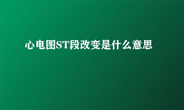 心电图ST段改变是什么意思
