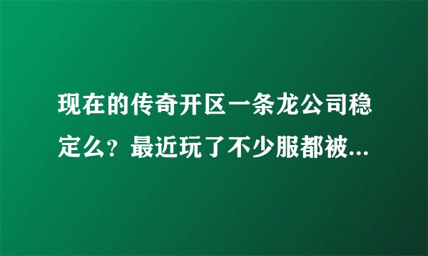 现在的传奇开区一条龙公司稳定么？最近玩了不少服都被打了。想开又有点害怕！