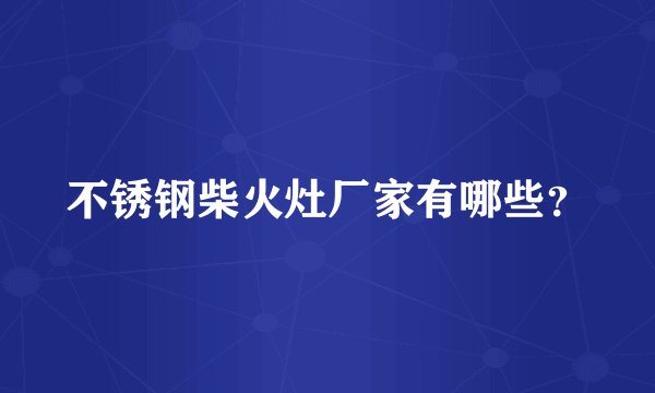 不锈钢柴火灶厂家有哪些？