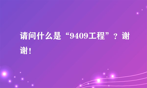 请问什么是“9409工程”？谢谢！