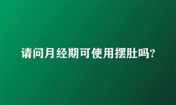 请问月经期可使用摆肚吗?