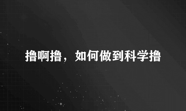 撸啊撸，如何做到科学撸