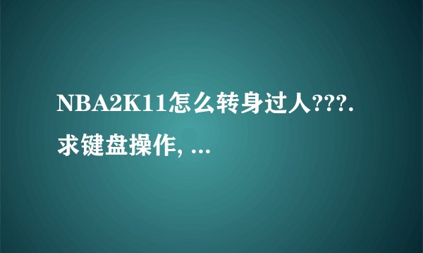 NBA2K11怎么转身过人???. 求键盘操作, 详细点的. !!