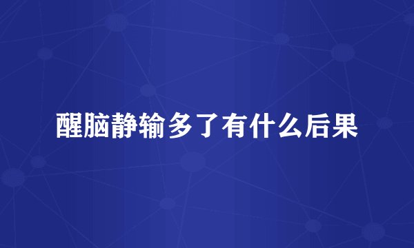 醒脑静输多了有什么后果