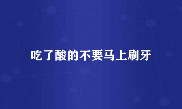吃了酸的不要马上刷牙