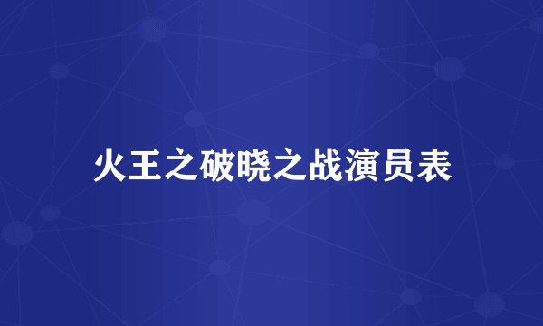 火王之破晓之战演员表