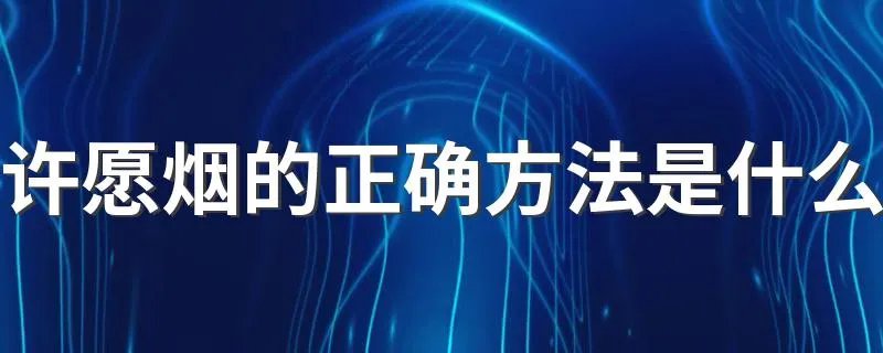 许愿烟的正确方法是什么 许愿烟是怎么解释的