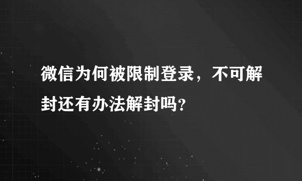 微信为何被限制登录，不可解封还有办法解封吗？