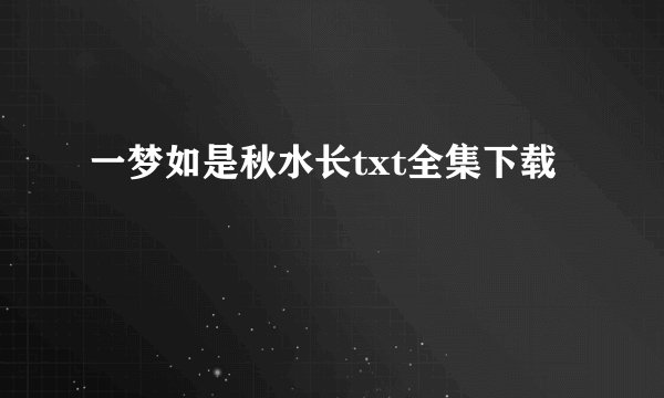 一梦如是秋水长txt全集下载