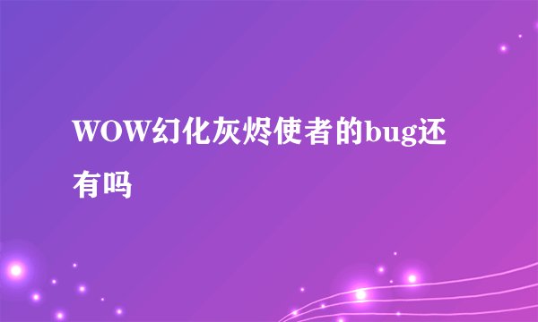 WOW幻化灰烬使者的bug还有吗