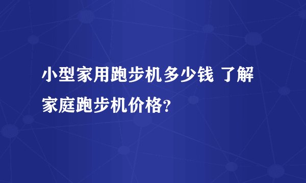 小型家用跑步机多少钱 了解家庭跑步机价格?